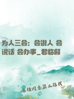 为人三会：会做人 会说话 会办事